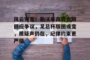 mk体育官网-风云突变！勒沃库森转会期回应争议，足总杯版图或变，质疑声仍在，纪律约束更严格